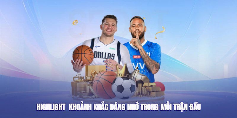 Highlight - Khoảnh Khắc Đáng Nhớ Trong Mỗi Trận Đấu